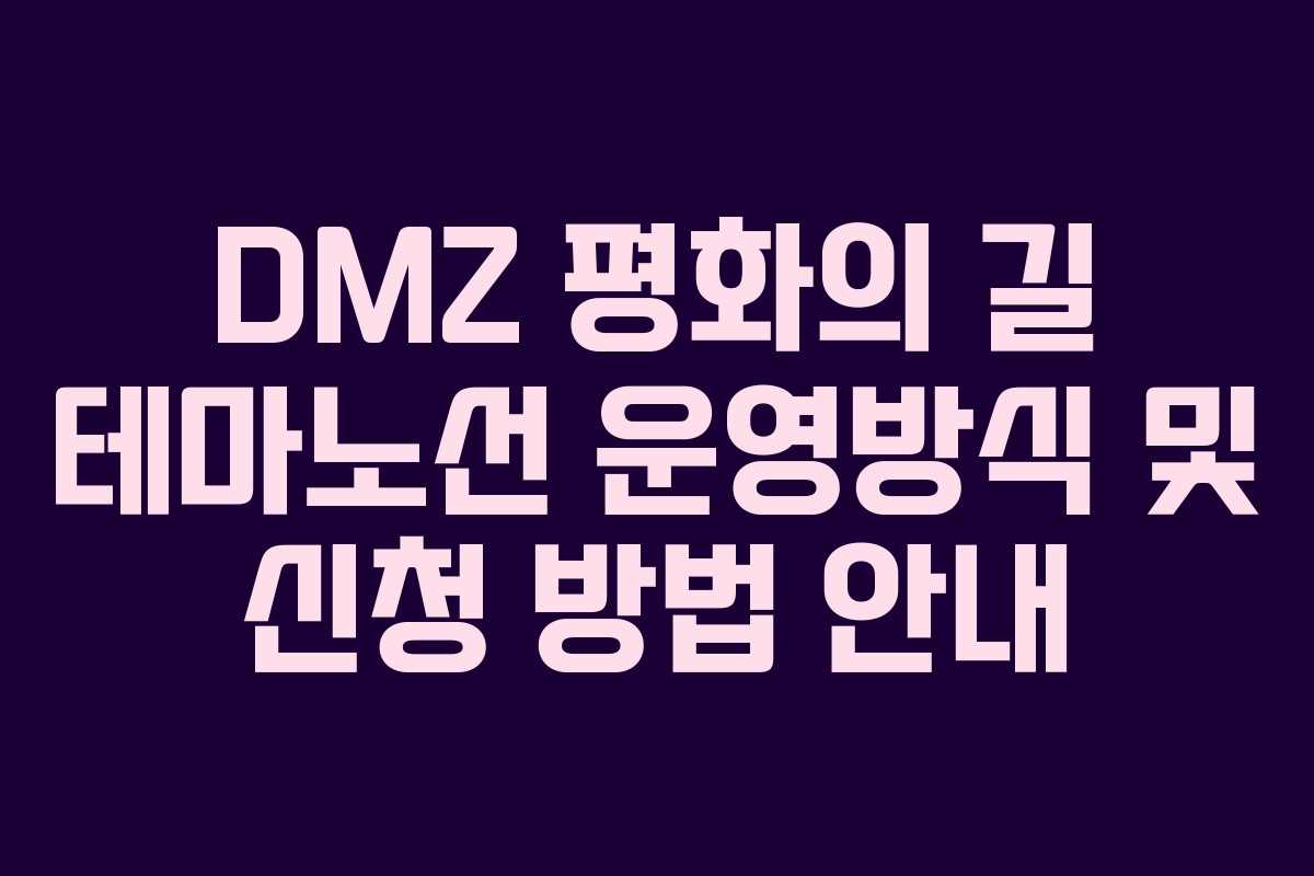 DMZ 평화의 길 테마노선 운영방식 및 신청 방법 안내