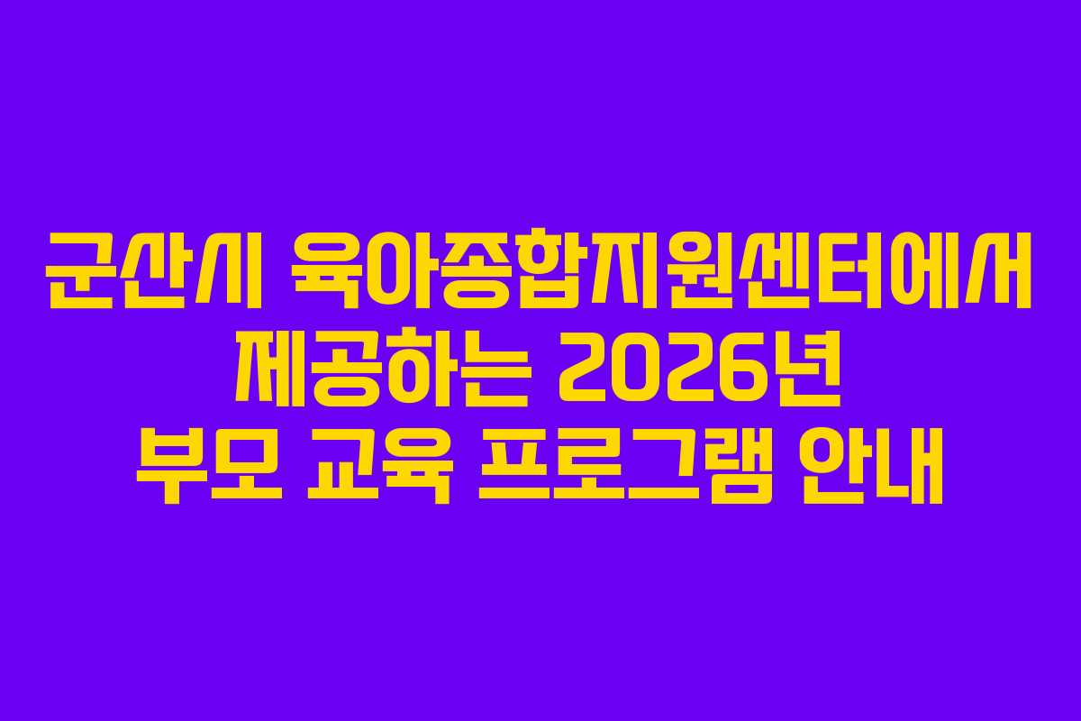 군산시 육아종합지원센터에서 제공하는 2026년 부모 교육 프로그램 안내
