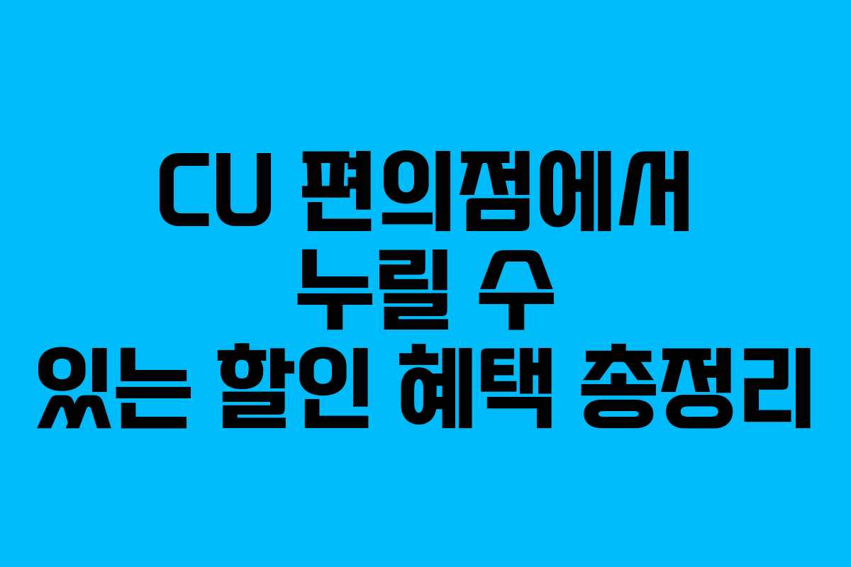 CU 편의점에서 누릴 수 있는 할인 혜택 총정리