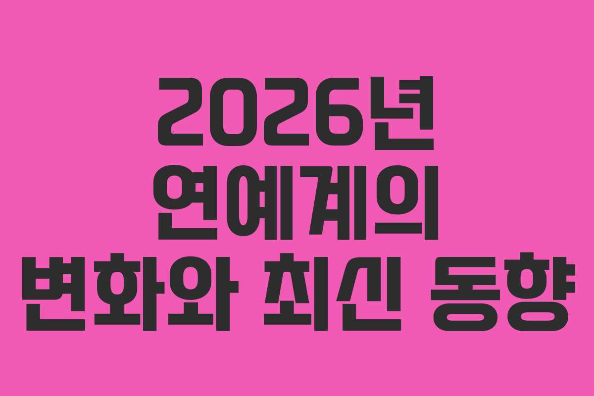 2026년 연예계의 변화와 최신 동향