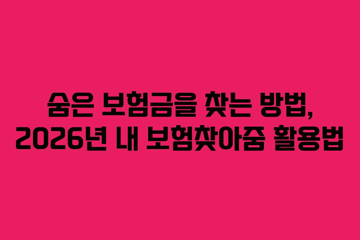 숨은 보험금을 찾는 방법, 2026년 내 보험찾아줌 활용법