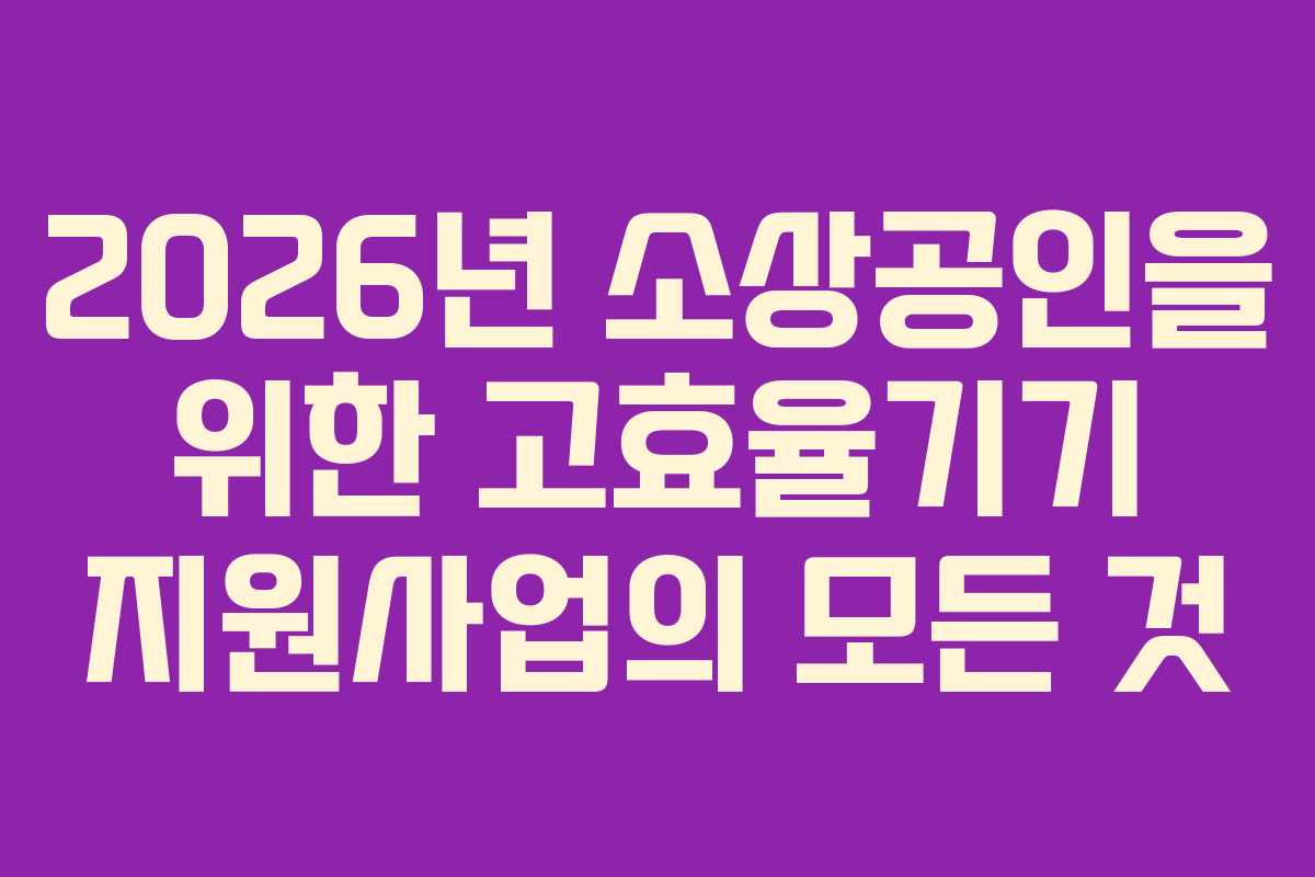 2026년 소상공인을 위한 고효율기기 지원사업의 모든 것