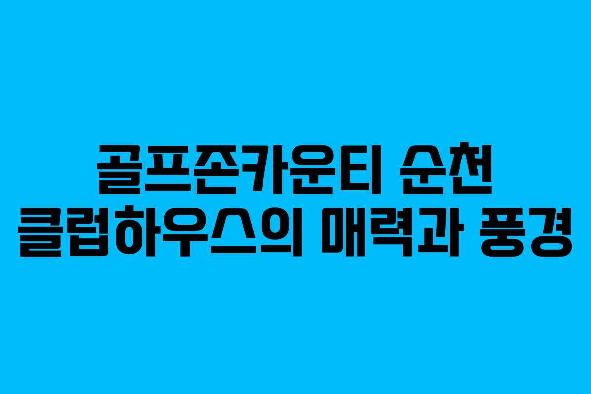 골프존카운티 순천 클럽하우스의 매력과 풍경