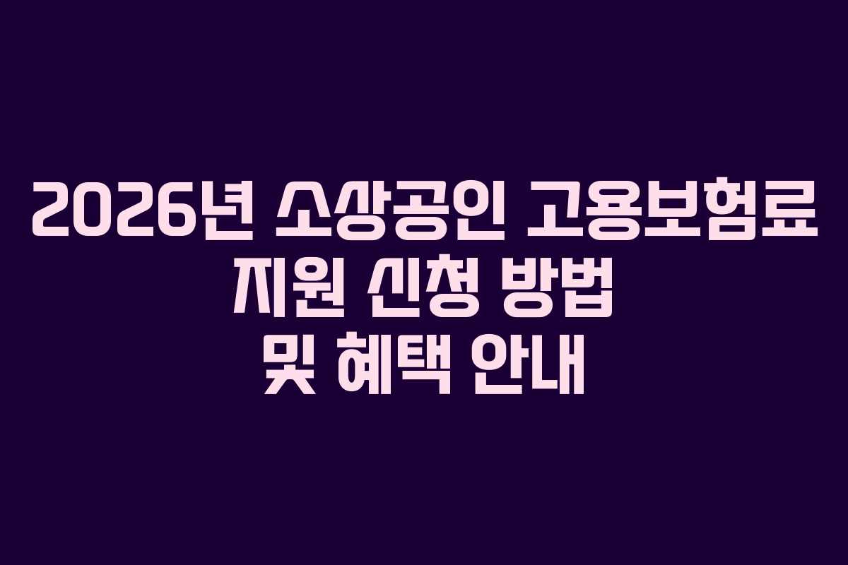 2026년 소상공인 고용보험료 지원 신청 방법 및 혜택 안내