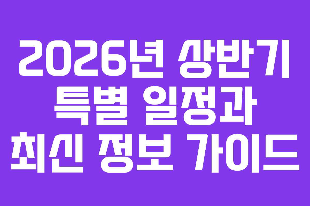 2026년 상반기 특별 일정과 최신 정보 가이드