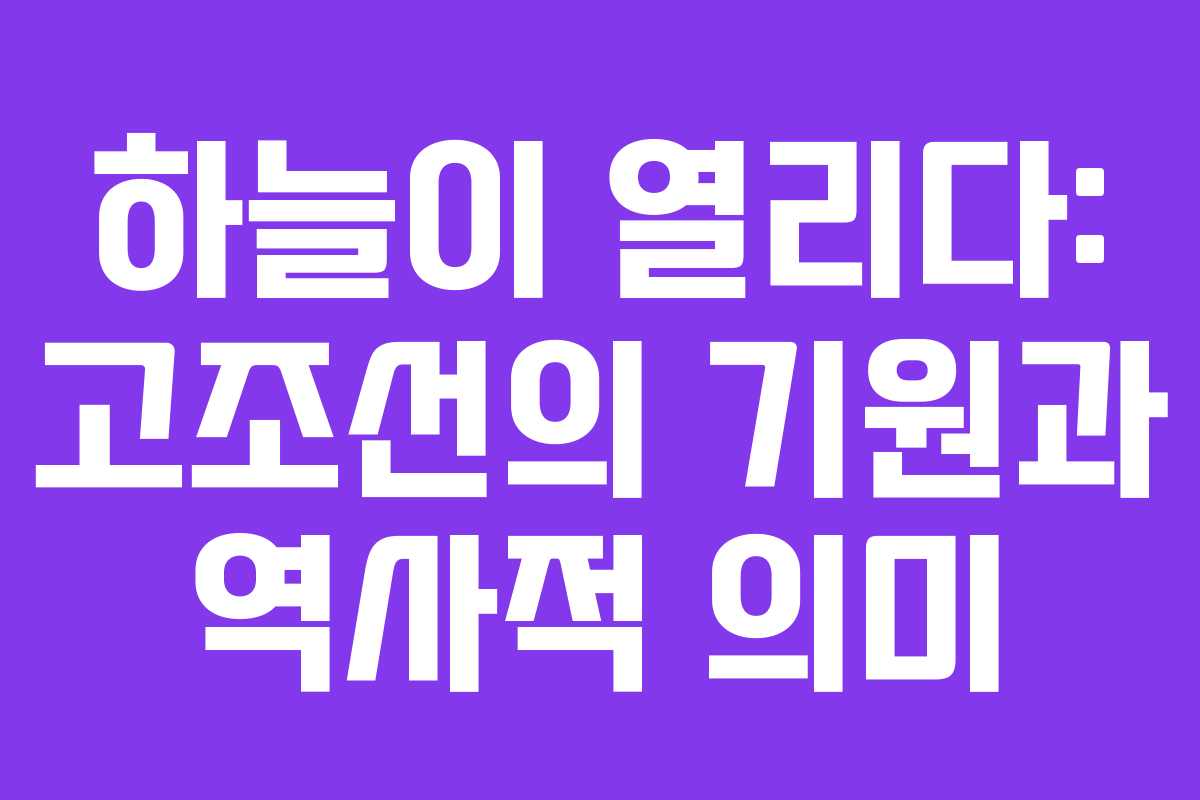 하늘이 열리다: 고조선의 기원과 역사적 의미