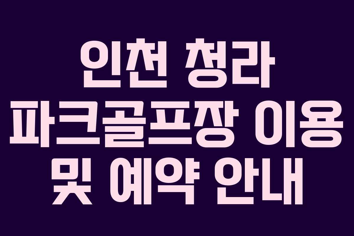 인천 청라 파크골프장 이용 및 예약 안내