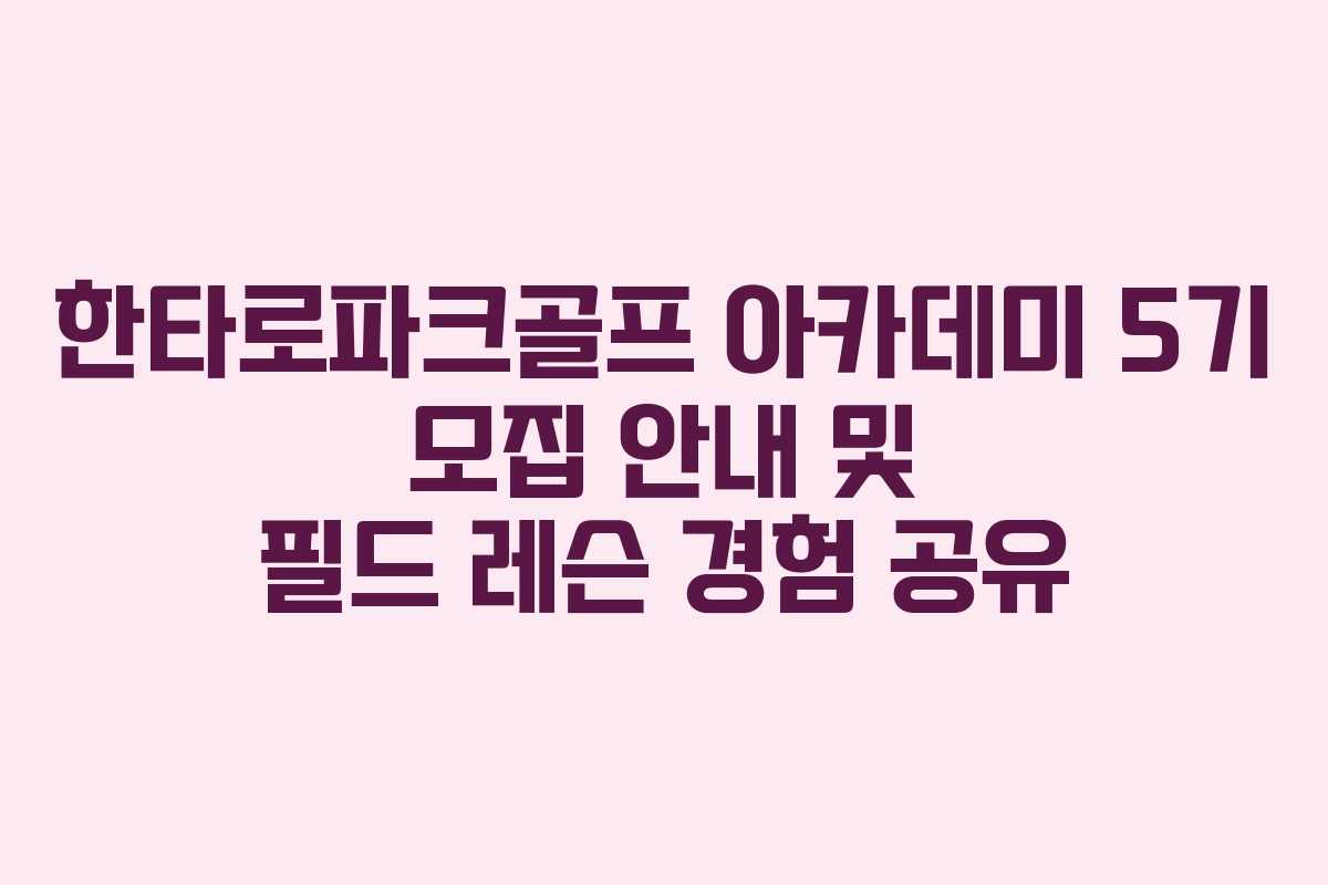 한타로파크골프 아카데미 5기 모집 안내 및 필드 레슨 경험 공유
