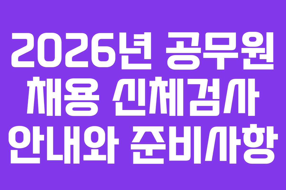 2026년 공무원 채용 신체검사 안내와 준비사항