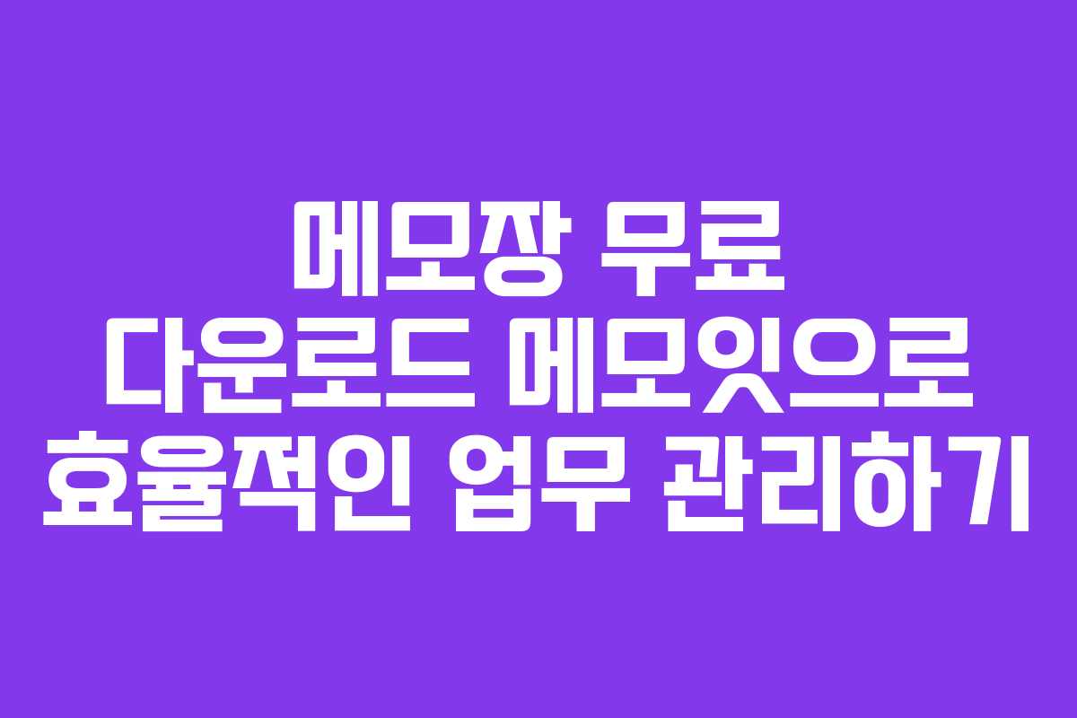 메모장 무료 다운로드 메모잇으로 효율적인 업무 관리하기