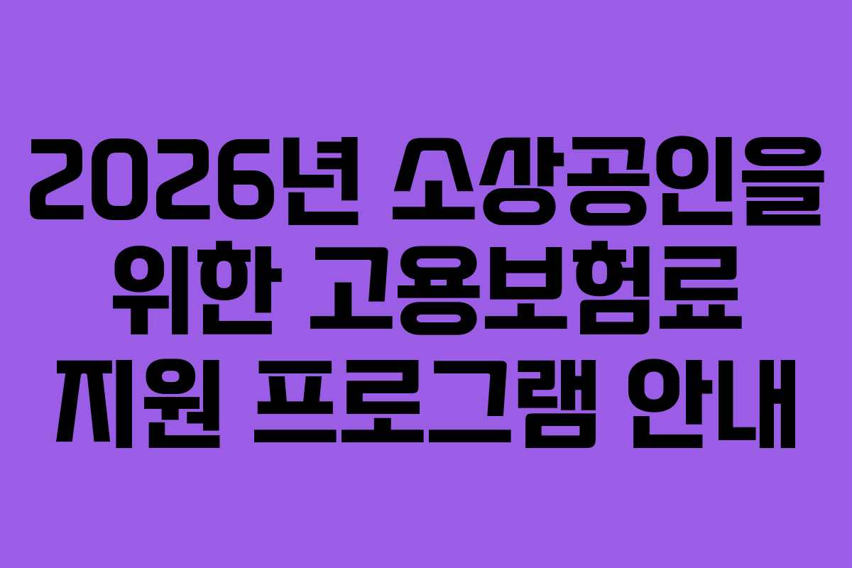 2026년 소상공인을 위한 고용보험료 지원 프로그램 안내