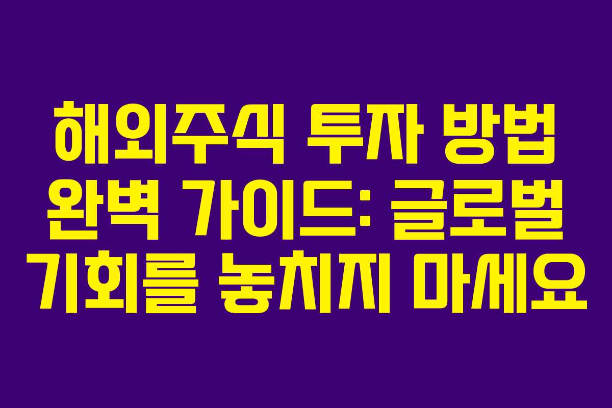 해외주식 투자 방법 완벽 가이드: 글로벌 기회를 놓치지 마세요