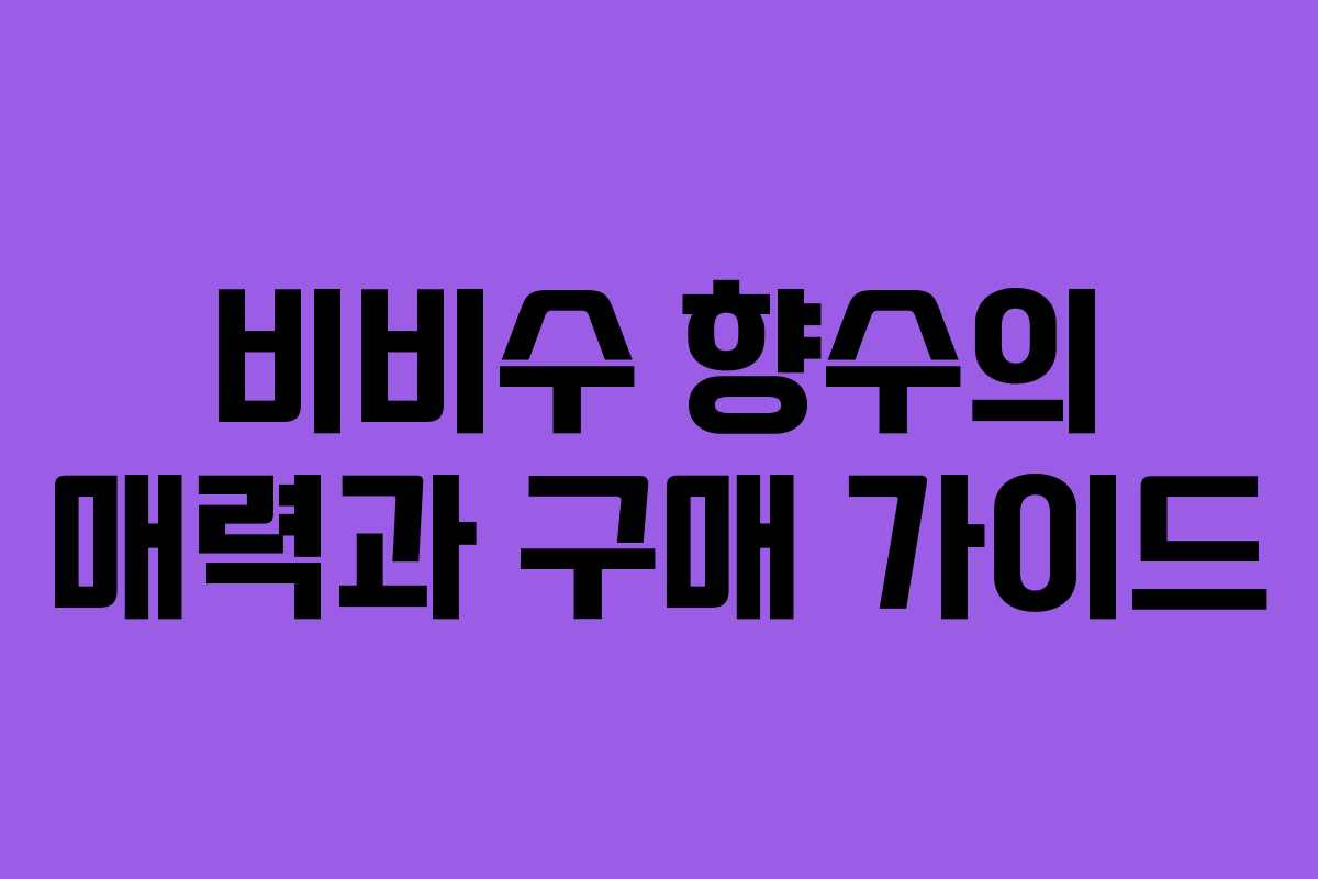 비비수 향수의 매력과 구매 가이드