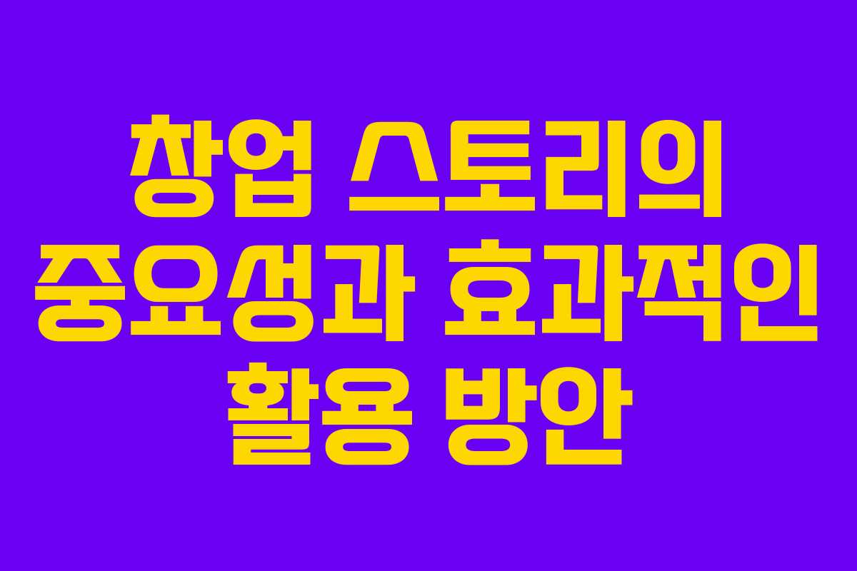 창업 스토리의 중요성과 효과적인 활용 방안