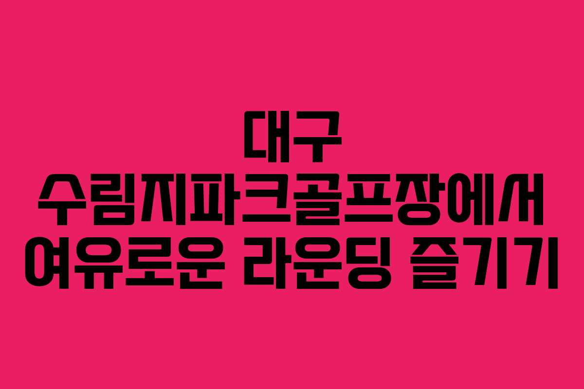 대구 수림지파크골프장에서 여유로운 라운딩 즐기기
