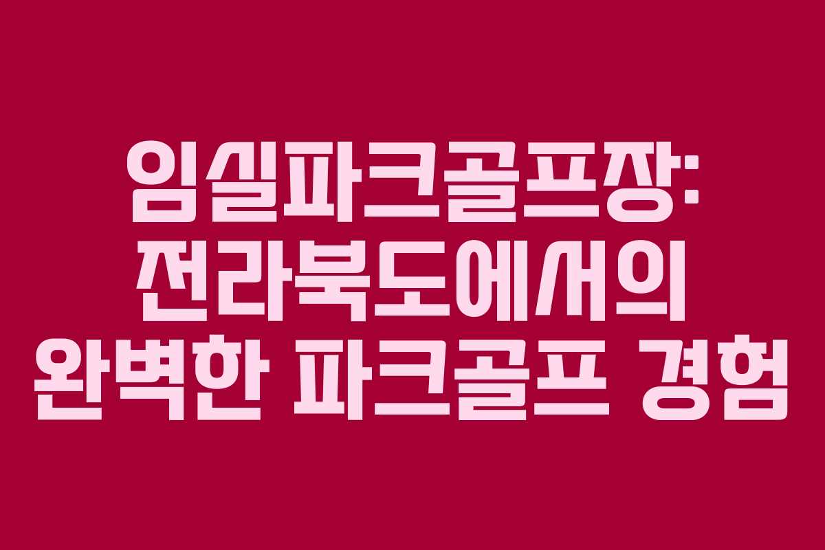임실파크골프장: 전라북도에서의 완벽한 파크골프 경험