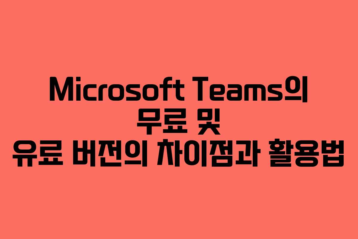 Microsoft Teams의 무료 및 유료 버전의 차이점과 활용법