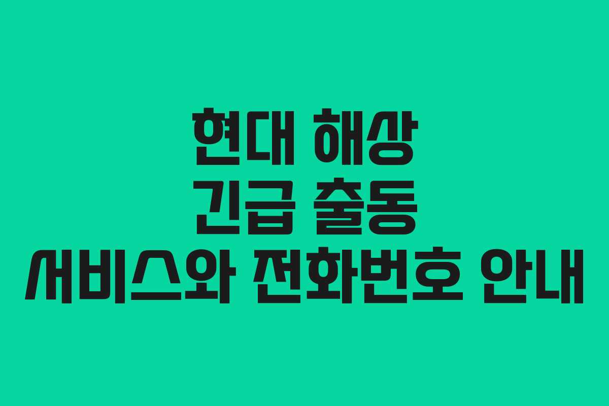 현대 해상 긴급 출동 서비스와 전화번호 안내