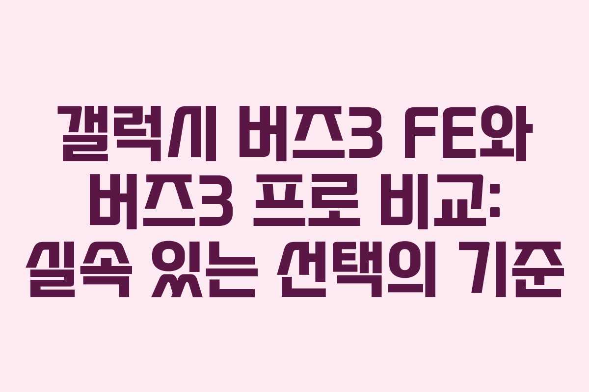 갤럭시 버즈3 FE와 버즈3 프로 비교: 실속 있는 선택의 기준