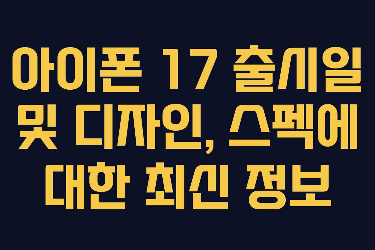 아이폰 17 출시일 및 디자인, 스펙에 대한 최신 정보
