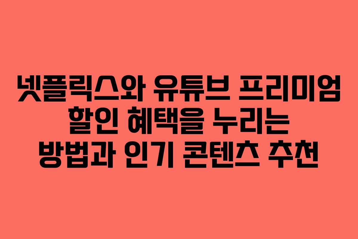 넷플릭스와 유튜브 프리미엄 할인 혜택을 누리는 방법과 인기 콘텐츠 추천