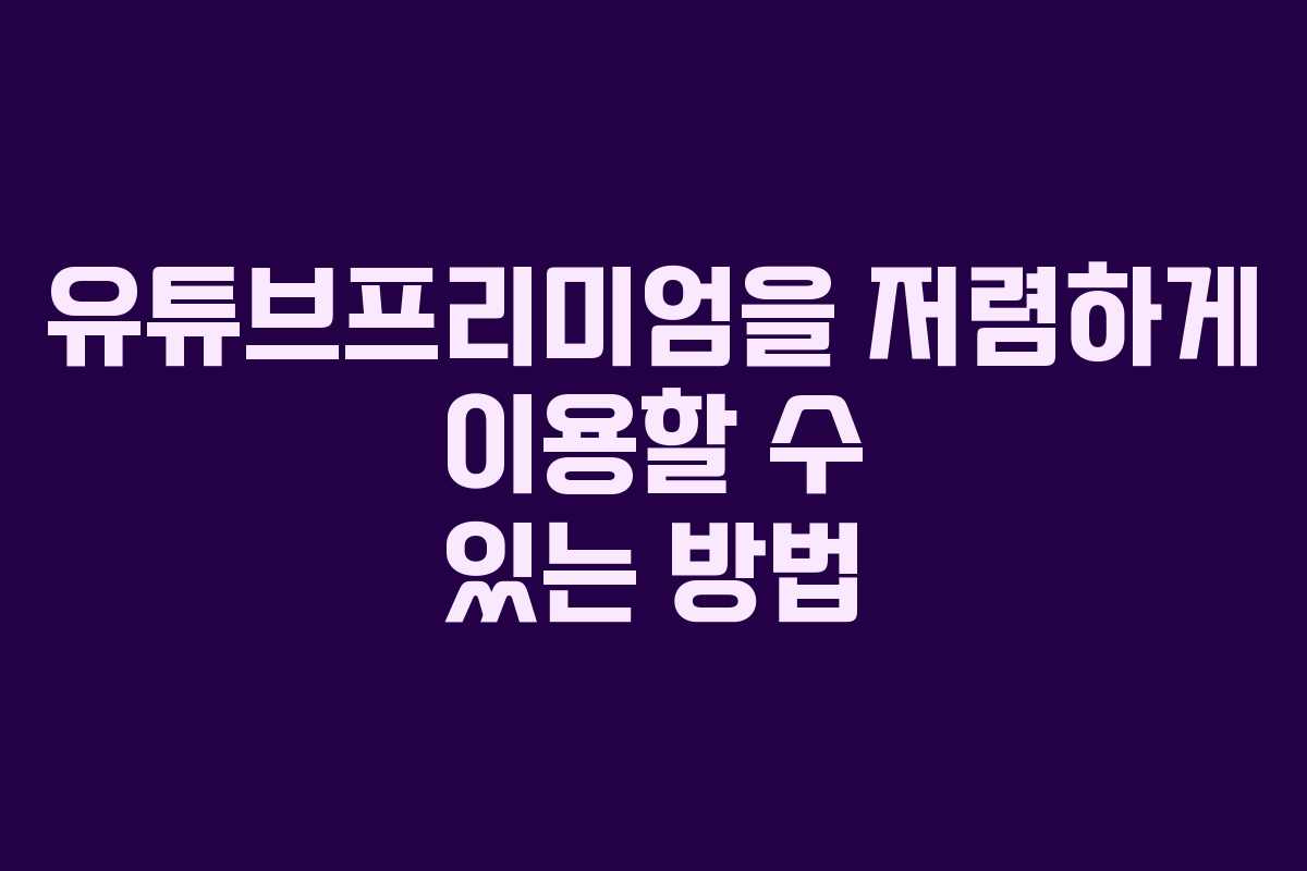 유튜브프리미엄을 저렴하게 이용할 수 있는 방법