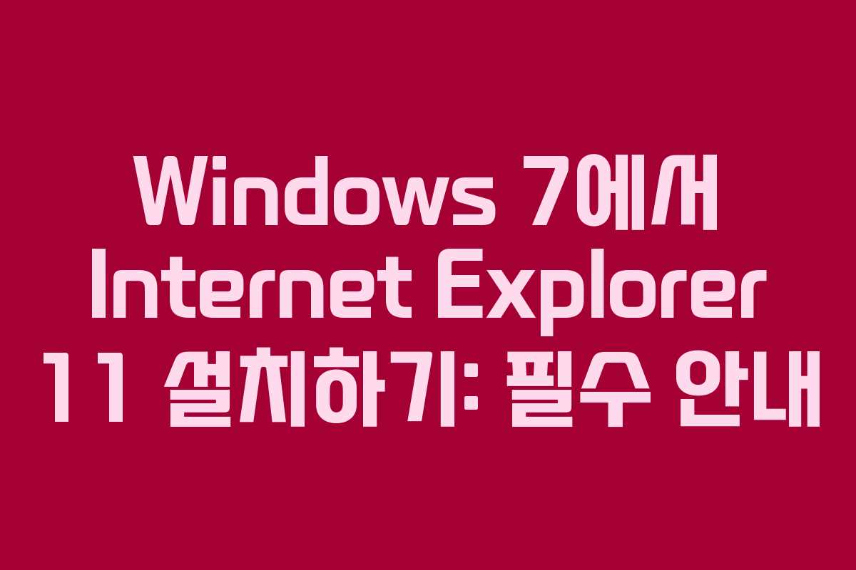 Windows 7에서 Internet Explorer 11 설치하기: 필수 안내