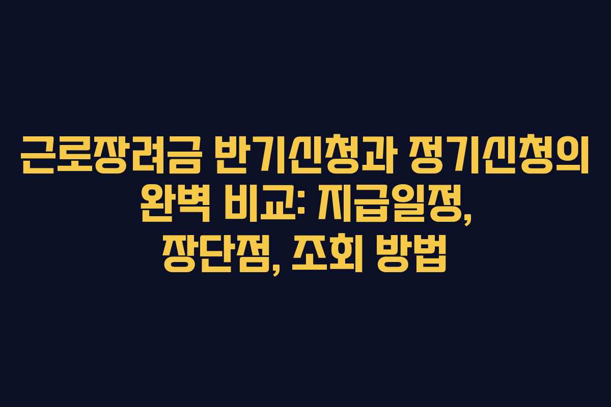 근로장려금 반기신청과 정기신청의 완벽 비교: 지급일정, 장단점, 조회 방법