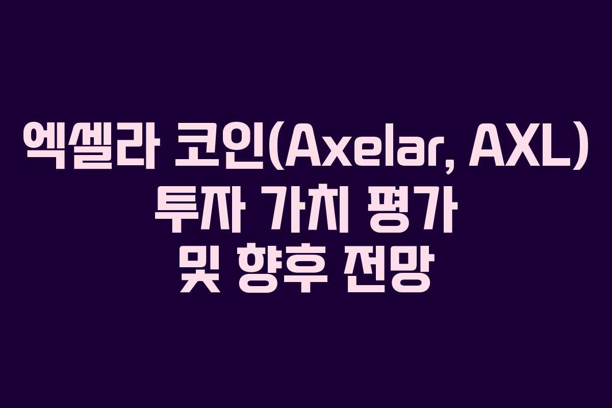 엑셀라 코인(Axelar, AXL) 투자 가치 평가 및 향후 전망