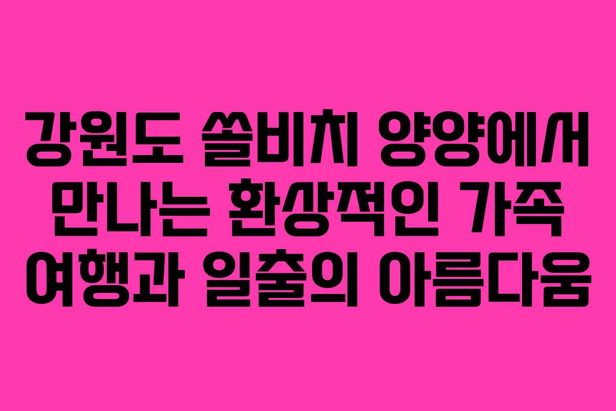 강원도 쏠비치 양양에서 만나는 환상적인 가족 여행과 일출의 아름다움