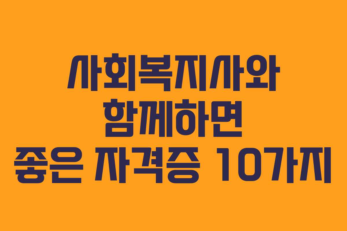 사회복지사와 함께하면 좋은 자격증 10가지