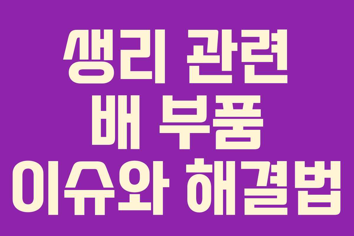 생리 관련 배 부품 이슈와 해결법