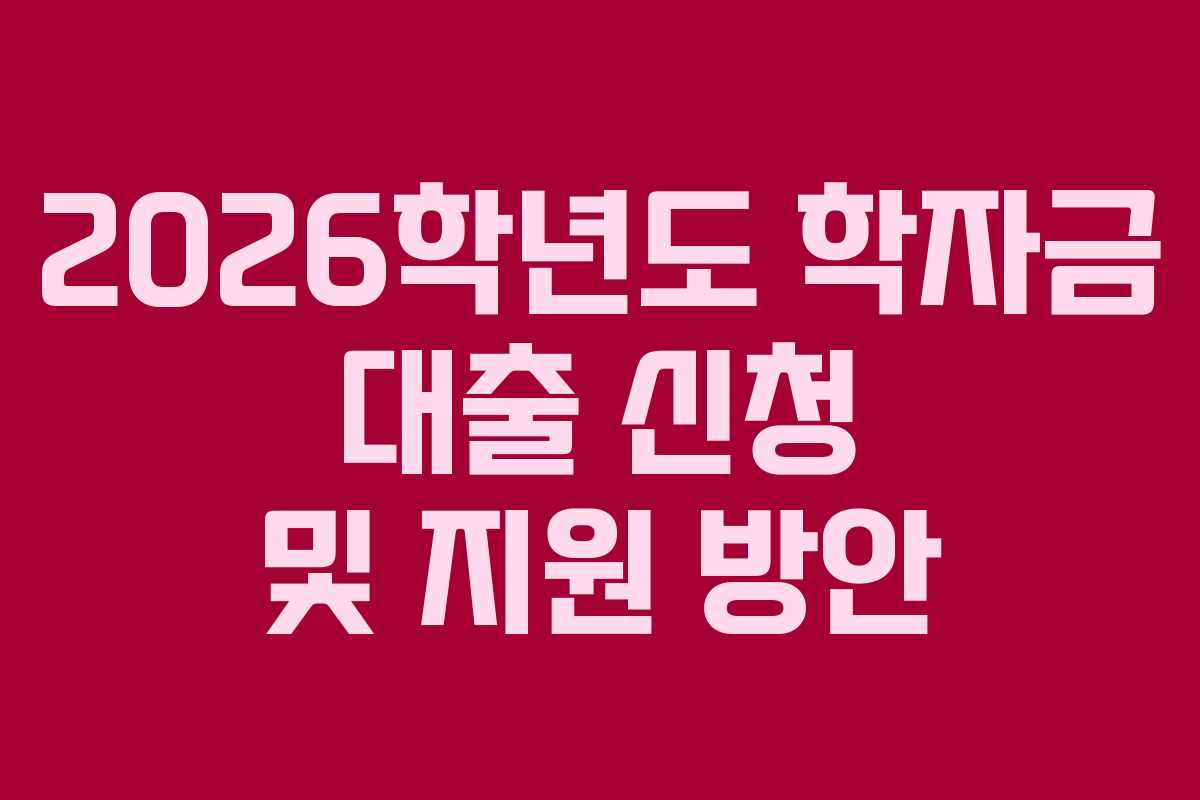 2026학년도 학자금 대출 신청 및 지원 방안
