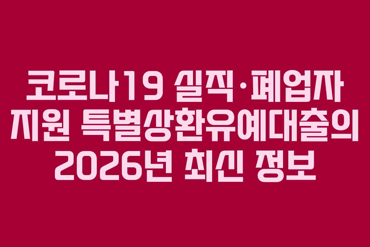 코로나19 실직·폐업자 지원 특별상환유예대출의 2026년 최신 정보