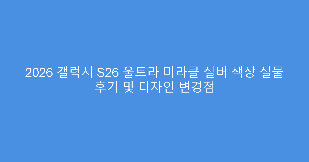 2026 갤럭시 S26 울트라 미라클 실버 색상 실물 후기 및 디자인 변경점