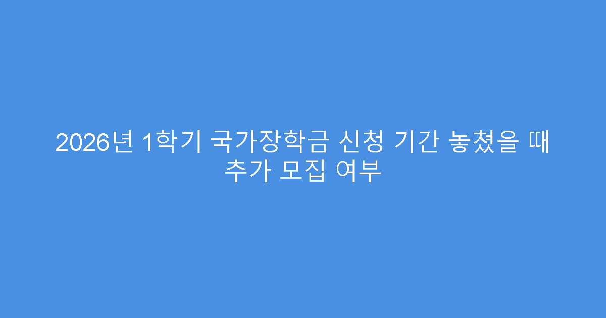 2026년 1학기 국가장학금 신청 기간 놓쳤을 때 추가 모집 여부