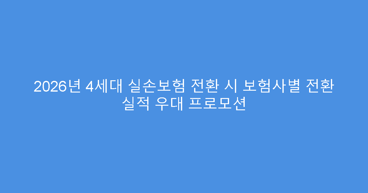 2026년 4세대 실손보험 전환 시 보험사별 전환 실적 우대 프로모션