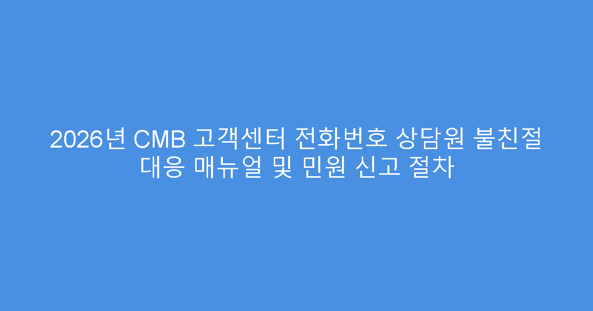 2026년 CMB 고객센터 전화번호 상담원 불친절 대응 매뉴얼 및 민원 신고 절차