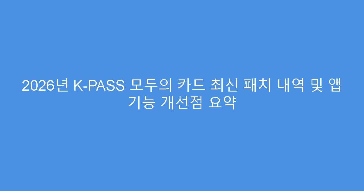 2026년 K-PASS 모두의 카드 최신 패치 내역 및 앱 기능 개선점 요약