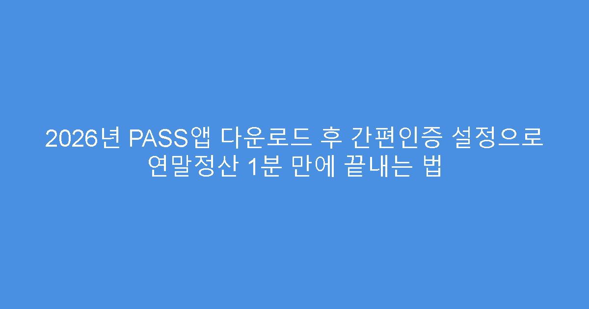 2026년 PASS앱 다운로드 후 간편인증 설정으로 연말정산 1분 만에 끝내는 법
