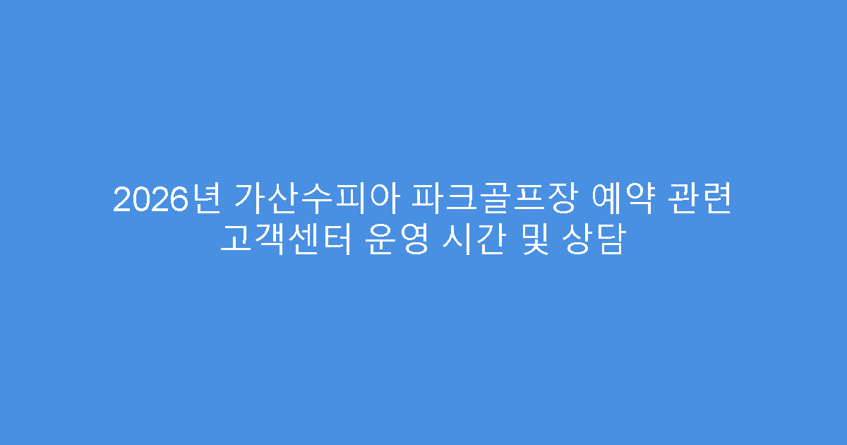 2026년 가산수피아 파크골프장 예약 관련 고객센터 운영 시간 및 상담
