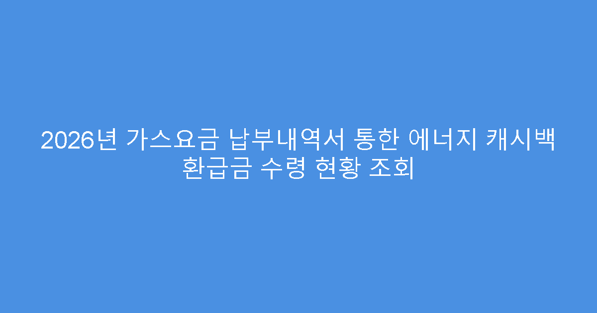 2026년 가스요금 납부내역서 통한 에너지 캐시백 환급금 수령 현황 조회