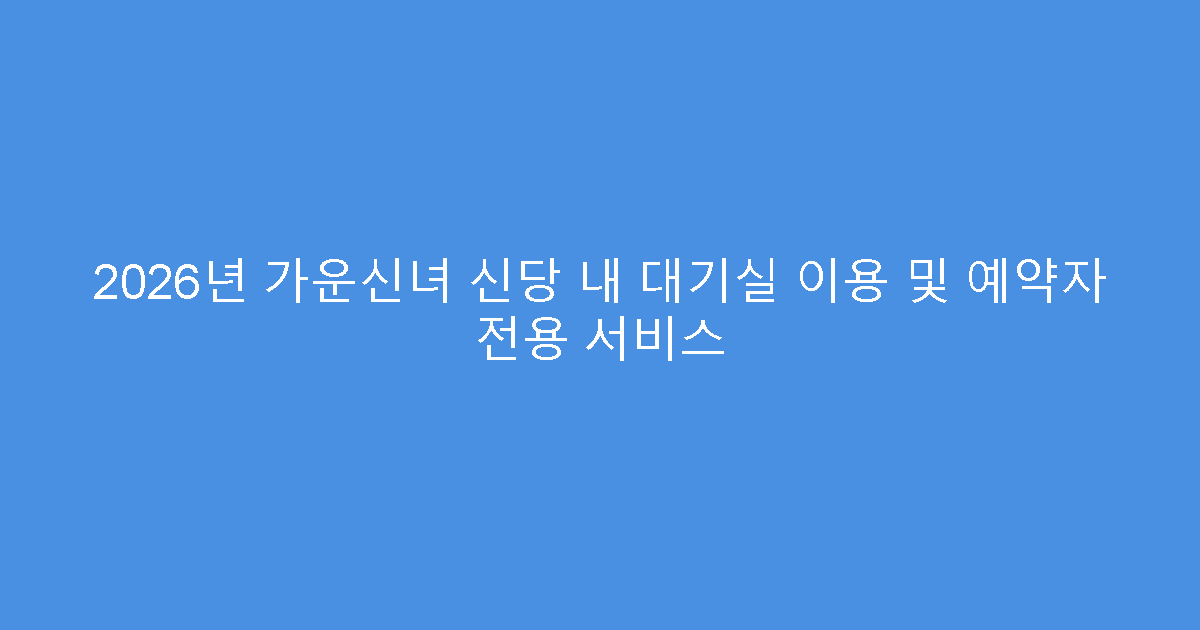 2026년 가운신녀 신당 내 대기실 이용 및 예약자 전용 서비스