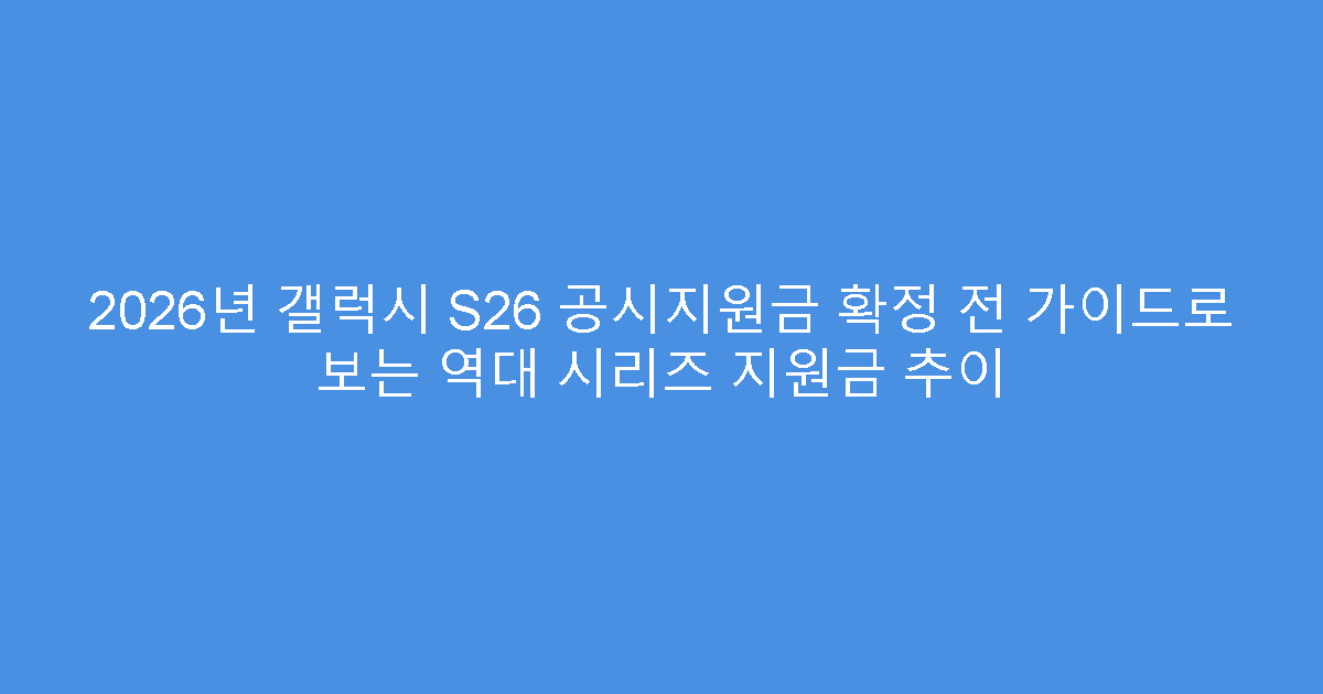 2026년 갤럭시 S26 공시지원금 확정 전 가이드로 보는 역대 시리즈 지원금 추이