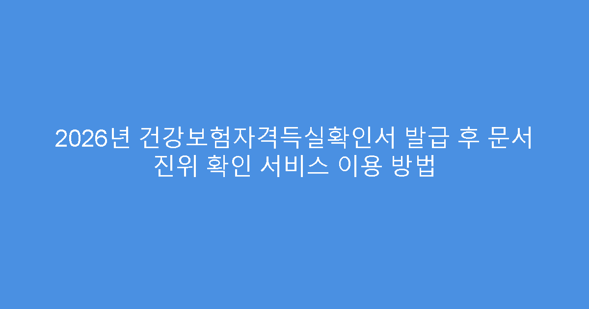 2026년 건강보험자격득실확인서 발급 후 문서 진위 확인 서비스 이용 방법