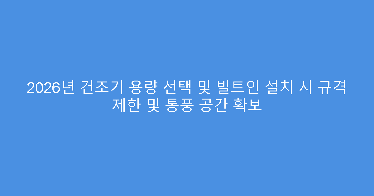 2026년 건조기 용량 선택 및 빌트인 설치 시 규격 제한 및 통풍 공간 확보