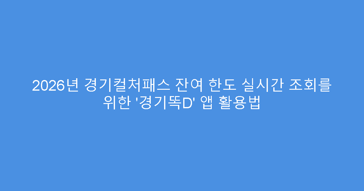 2026년 경기컬처패스 잔여 한도 실시간 조회를 위한 ‘경기똑D’ 앱 활용법
