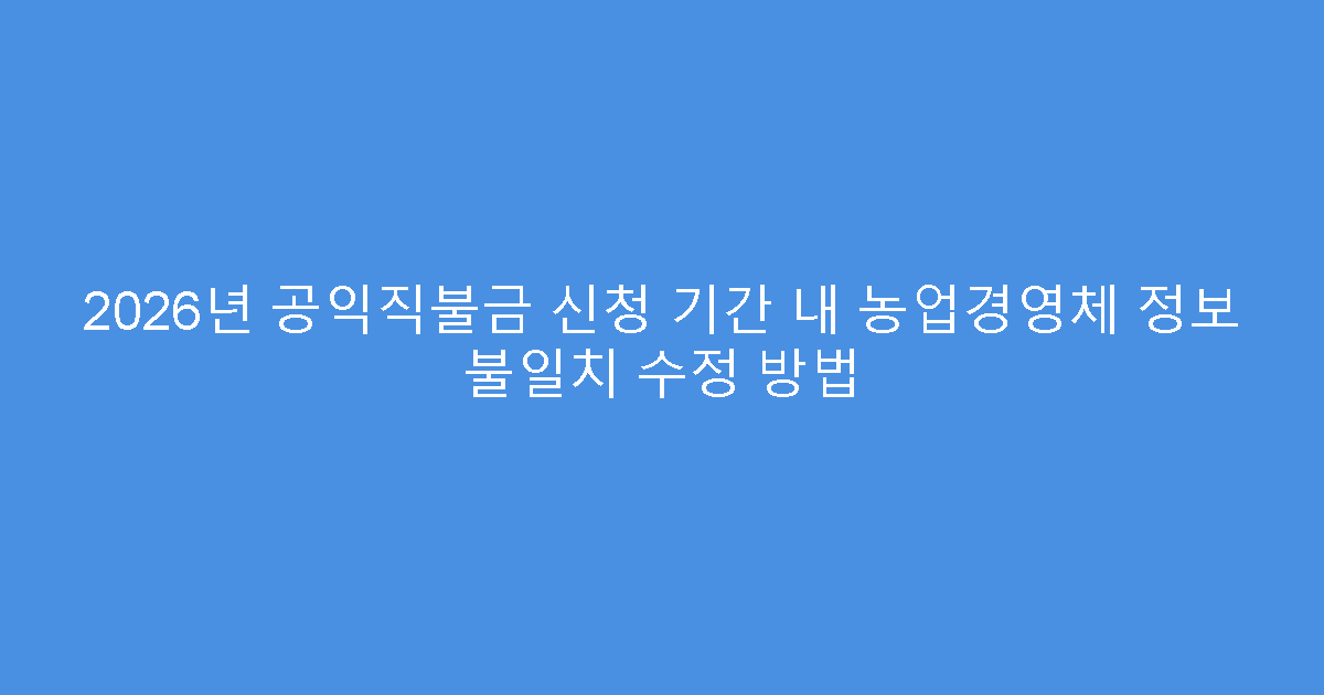 2026년 공익직불금 신청 기간 내 농업경영체 정보 불일치 수정 방법