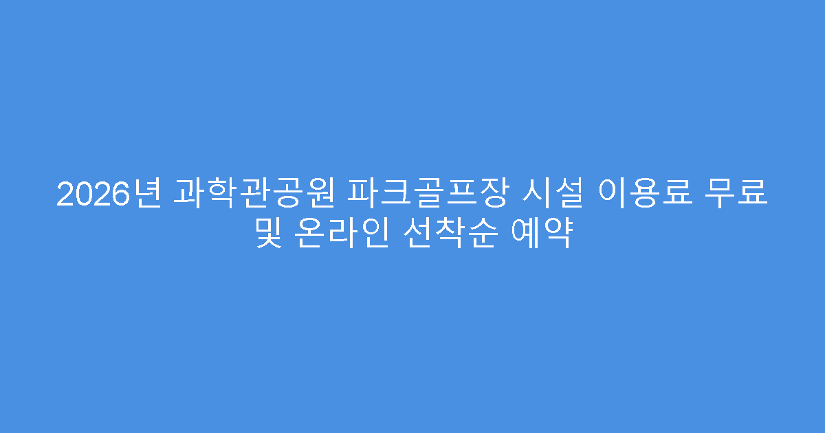 2026년 과학관공원 파크골프장 시설 이용료 무료 및 온라인 선착순 예약