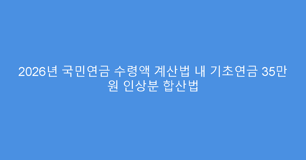 2026년 국민연금 수령액 계산법 내 기초연금 35만 원 인상분 합산법
